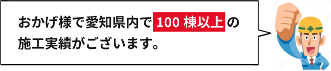 おかげ様で愛知県内で100棟以上の施工実績がございます。